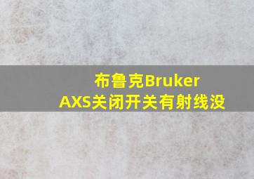 布鲁克Bruker AXS关闭开关有射线没